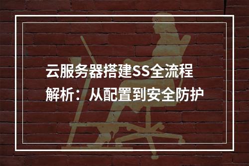 云服务器搭建SS全流程解析：从配置到安全防护