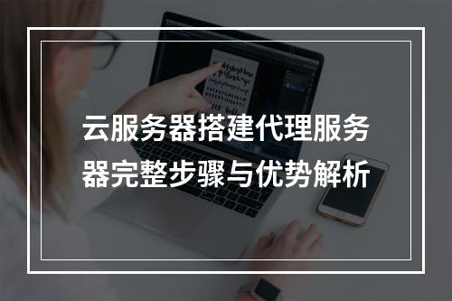 云服务器搭建代理服务器完整步骤与优势解析