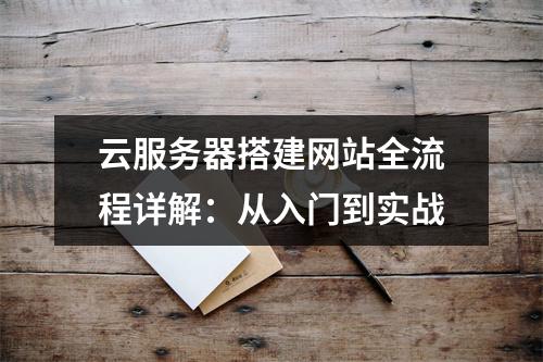 云服务器搭建网站全流程详解：从入门到实战