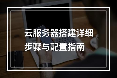 云服务器搭建详细步骤与配置指南