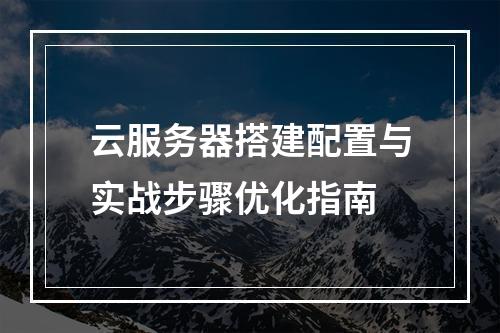 云服务器搭建配置与实战步骤优化指南