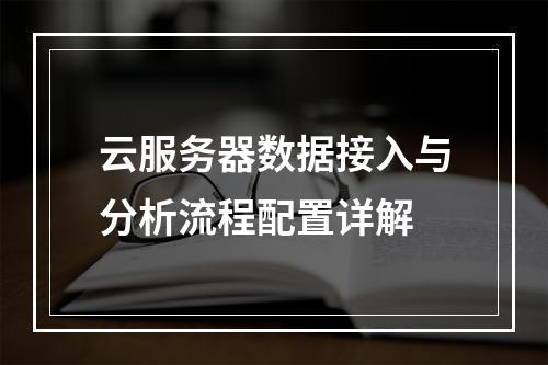 云服务器数据接入与分析流程配置详解