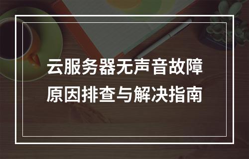 云服务器无声音故障原因排查与解决指南