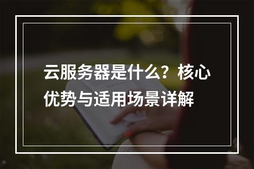 云服务器是什么？核心优势与适用场景详解