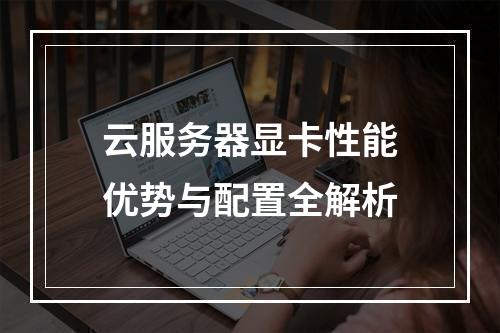 云服务器显卡性能优势与配置全解析