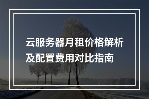 云服务器月租价格解析及配置费用对比指南