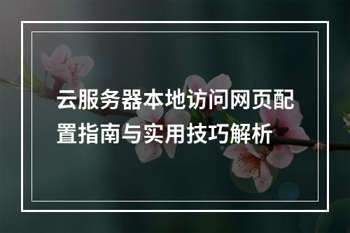 云服务器本地访问网页配置指南与实用技巧解析