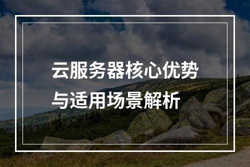 云服务器核心优势与适用场景解析