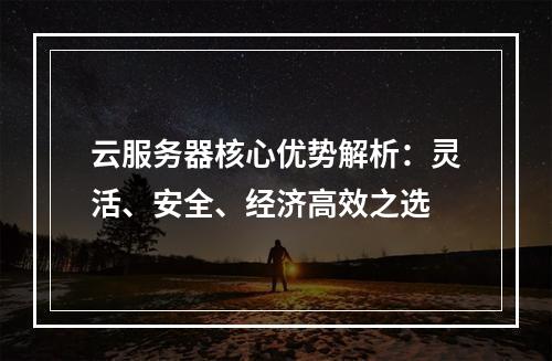 云服务器核心优势解析：灵活、安全、经济高效之选
