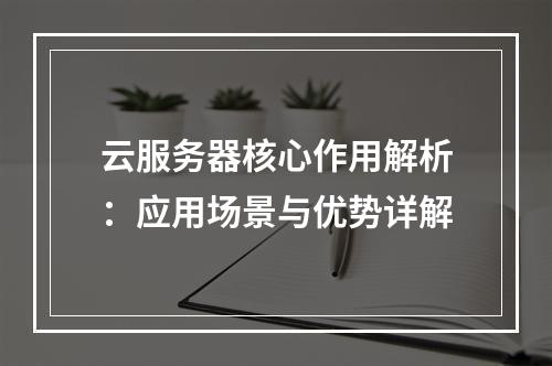 云服务器核心作用解析：应用场景与优势详解