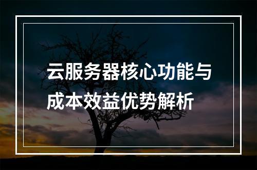云服务器核心功能与成本效益优势解析