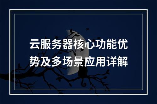 云服务器核心功能优势及多场景应用详解