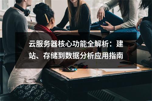 云服务器核心功能全解析：建站、存储到数据分析应用指南