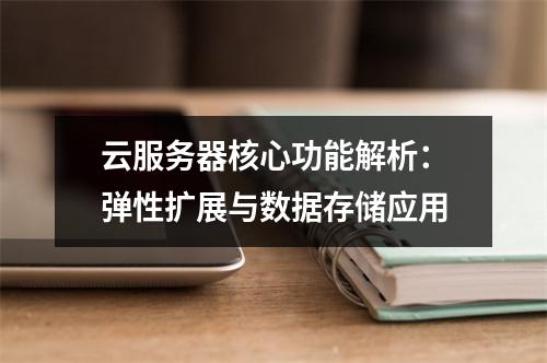云服务器核心功能解析：弹性扩展与数据存储应用