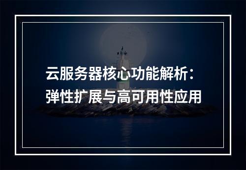 云服务器核心功能解析：弹性扩展与高可用性应用