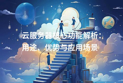 云服务器核心功能解析：用途、优势与应用场景