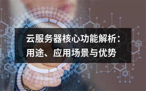 云服务器核心功能解析：用途、应用场景与优势