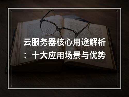 云服务器核心用途解析：十大应用场景与优势