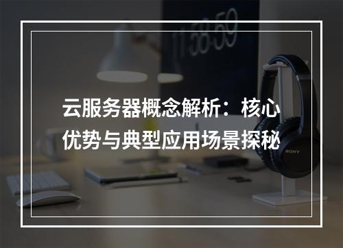 云服务器概念解析：核心优势与典型应用场景探秘