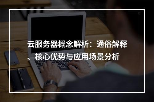 云服务器概念解析：通俗解释、核心优势与应用场景分析