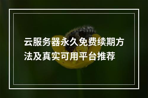 云服务器永久免费续期方法及真实可用平台推荐