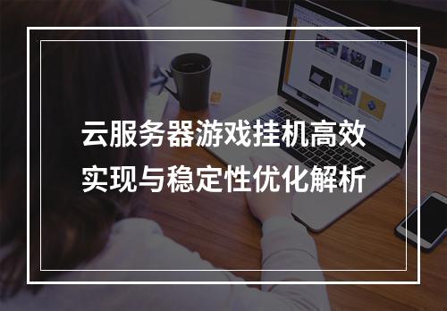 云服务器游戏挂机高效实现与稳定性优化解析
