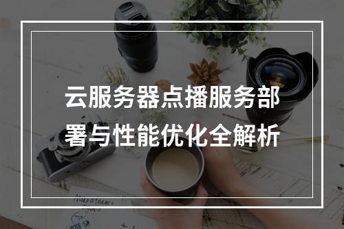 云服务器点播服务部署与性能优化全解析