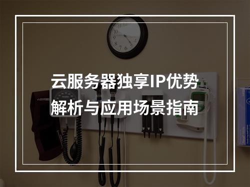 云服务器独享IP优势解析与应用场景指南
