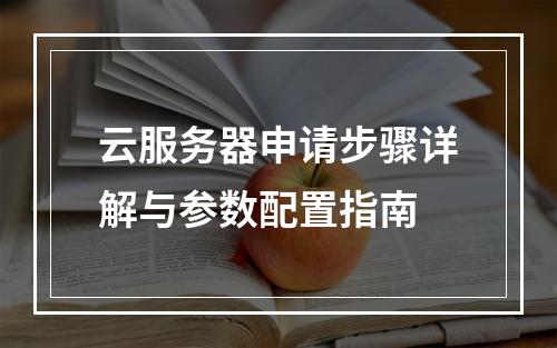 云服务器申请步骤详解与参数配置指南