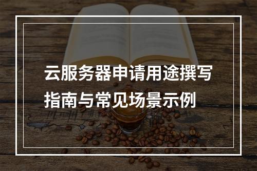 云服务器申请用途撰写指南与常见场景示例