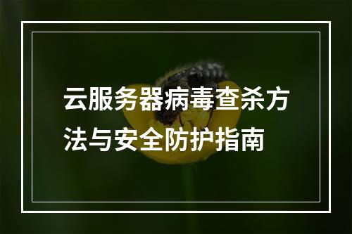 云服务器病毒查杀方法与安全防护指南