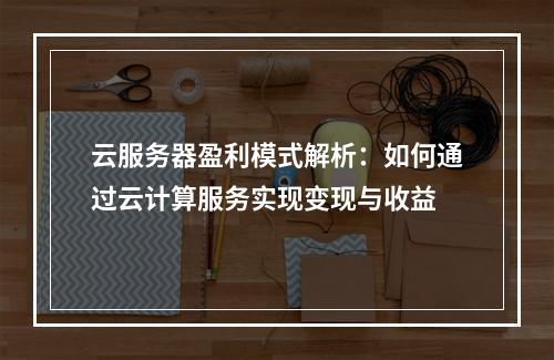 云服务器盈利模式解析：如何通过云计算服务实现变现与收益