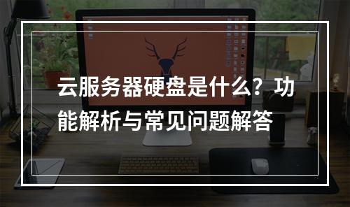 云服务器硬盘是什么？功能解析与常见问题解答