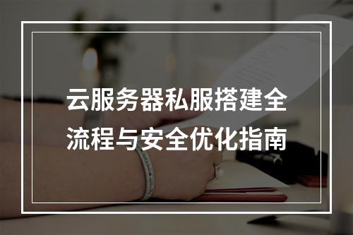 云服务器私服搭建全流程与安全优化指南