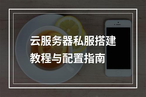 云服务器私服搭建教程与配置指南