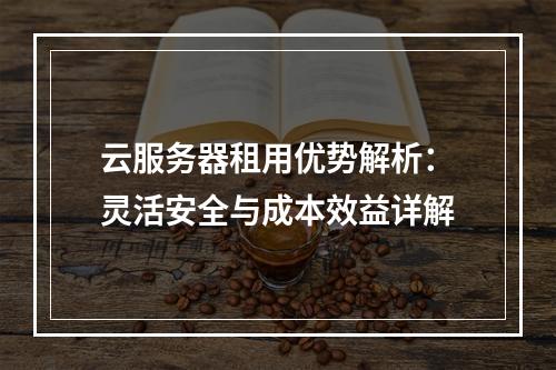云服务器租用优势解析：灵活安全与成本效益详解