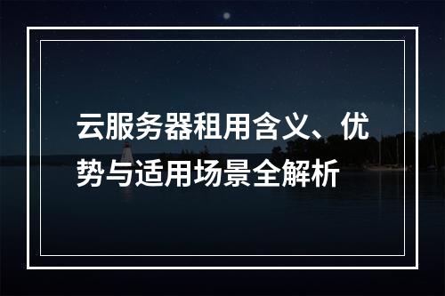 云服务器租用含义、优势与适用场景全解析