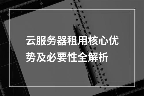 云服务器租用核心优势及必要性全解析