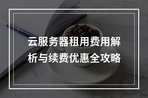 云服务器租用费用解析与续费优惠全攻略