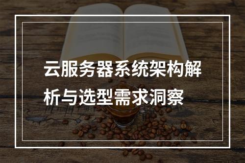 云服务器系统架构解析与选型需求洞察