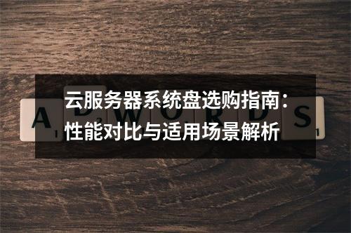 云服务器系统盘选购指南：性能对比与适用场景解析