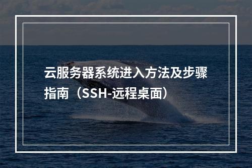 云服务器系统进入方法及步骤指南（SSH-远程桌面）
