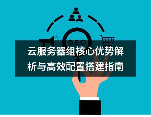 云服务器组核心优势解析与高效配置搭建指南