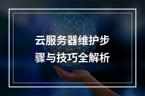 云服务器维护步骤与技巧全解析