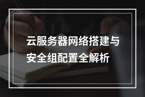 云服务器网络搭建与安全组配置全解析