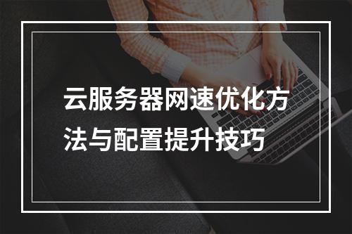云服务器网速优化方法与配置提升技巧