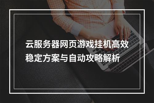 云服务器网页游戏挂机高效稳定方案与自动攻略解析