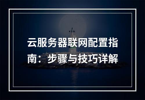云服务器联网配置指南：步骤与技巧详解