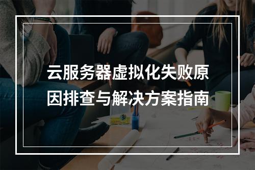 云服务器虚拟化失败原因排查与解决方案指南