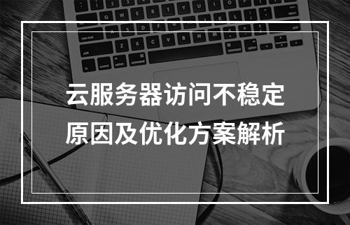 云服务器访问不稳定原因及优化方案解析